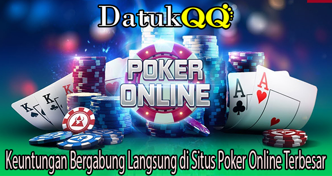 Keuntungan Bergabung Langsung di Situs Poker Online Terbesar