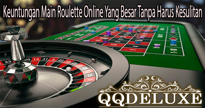 Keuntungan Main Roulette Online Yang Besar Tanpa Harus Kesulitan